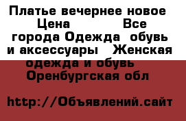 Платье вечернее новое › Цена ­ 3 000 - Все города Одежда, обувь и аксессуары » Женская одежда и обувь   . Оренбургская обл.